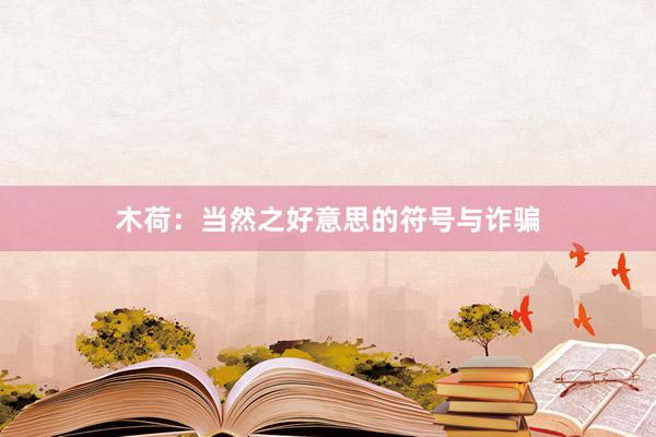 木荷：当然之好意思的符号与诈骗