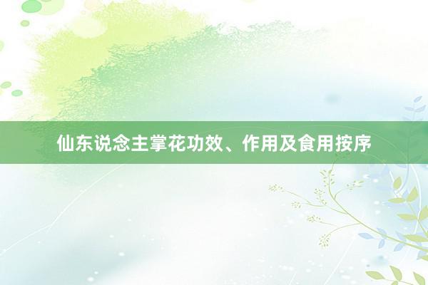 仙东说念主掌花功效、作用及食用按序