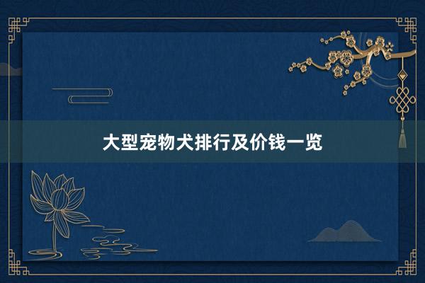 大型宠物犬排行及价钱一览