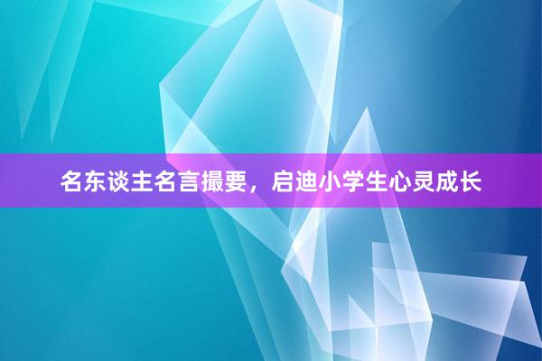 名东谈主名言撮要，启迪小学生心灵成长