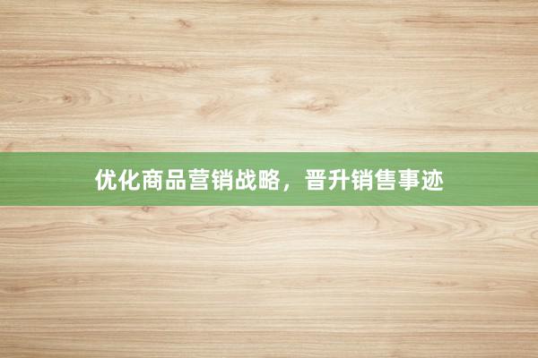 优化商品营销战略，晋升销售事迹